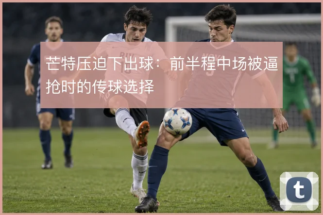芒特压迫下出球：前半程中场被逼抢时的传球选择
