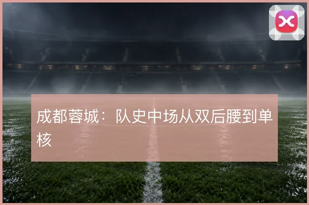 成都蓉城:队史中场从双后腰到单核