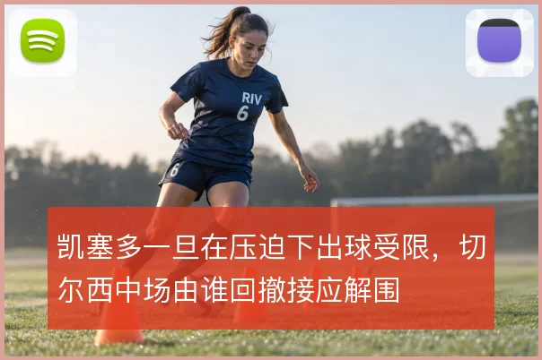 凯塞多一旦在压迫下出球受限，切尔西中场由谁回撤接应解围