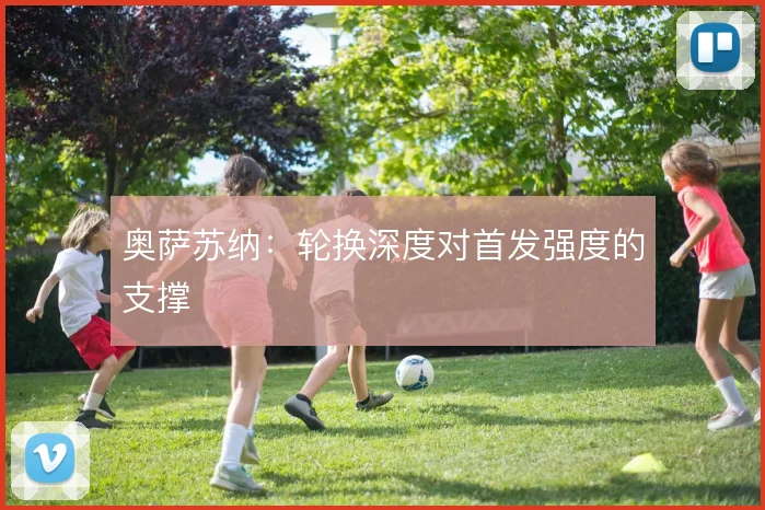 奥萨苏纳：轮换深度对首发强度的支撑