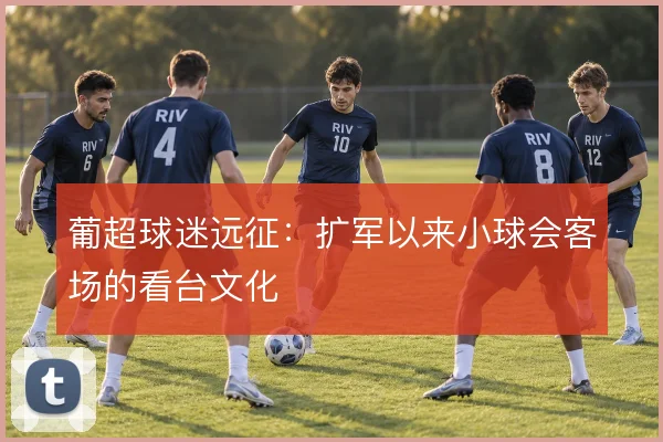 葡超球迷远征:扩军以来小球会客场的看台文化