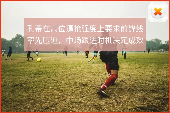 孔蒂在高位逼抢强度上要求前锋线率先压迫，中场跟进时机决定成效