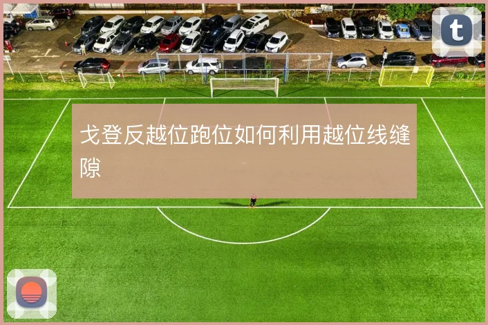 戈登反越位跑位如何利用越位线缝隙