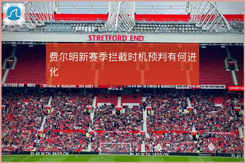 费尔明新赛季拦截时机预判有何进化