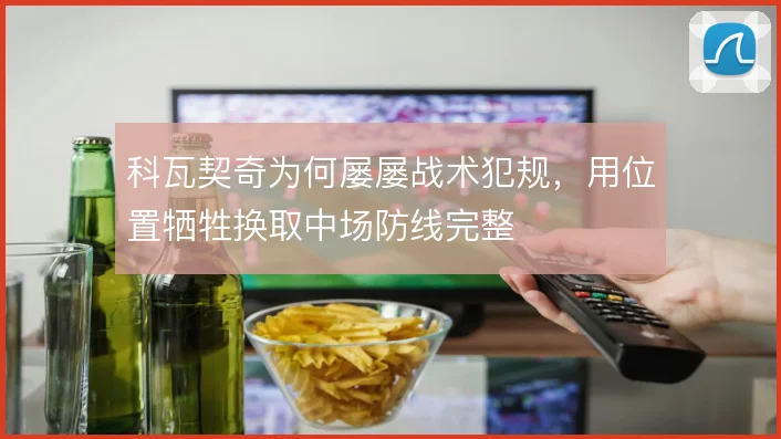 科瓦契奇为何屡屡战术犯规,用位置牺牲换取中场防线完整