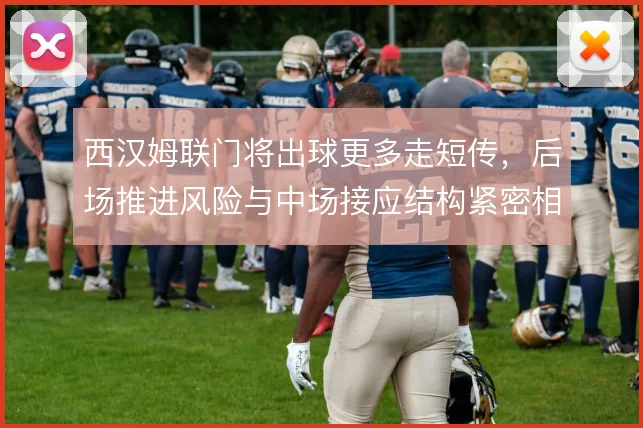 西汉姆联门将出球更多走短传，后场推进风险与中场接应结构紧密相关