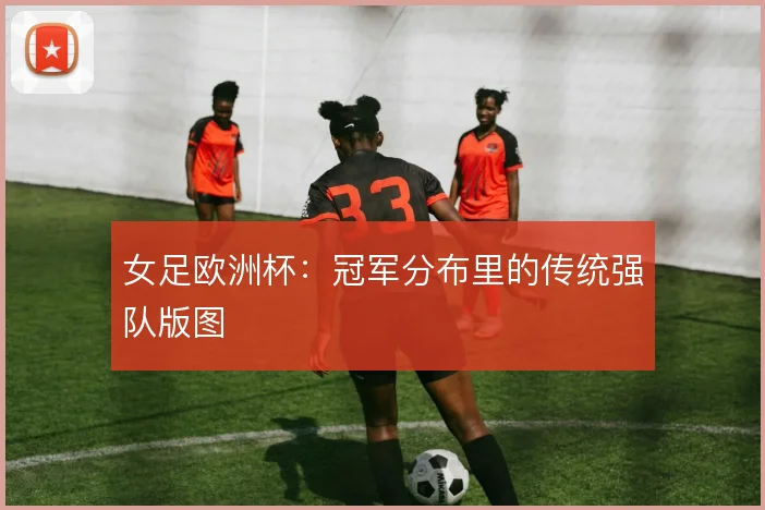 女足欧洲杯：冠军分布里的传统强队版图