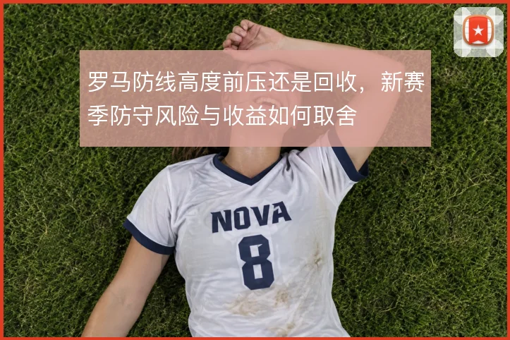罗马防线高度前压还是回收，新赛季防守风险与收益如何取舍