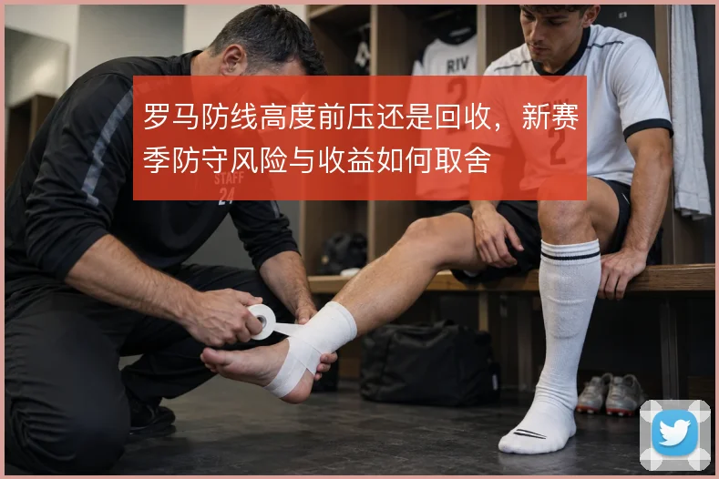 罗马防线高度前压还是回收，新赛季防守风险与收益如何取舍
