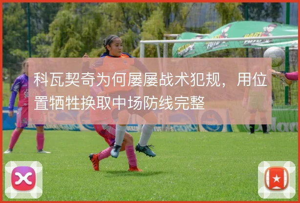 科瓦契奇为何屡屡战术犯规,用位置牺牲换取中场防线完整
