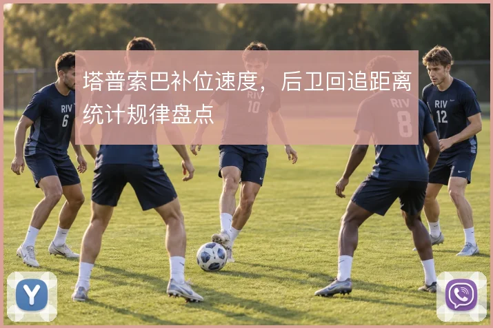 塔普索巴补位速度,后卫回追距离统计规律盘点