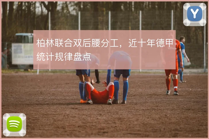 柏林联合双后腰分工，近十年德甲统计规律盘点