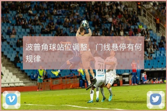 波普角球站位调整，门线悬停有何规律