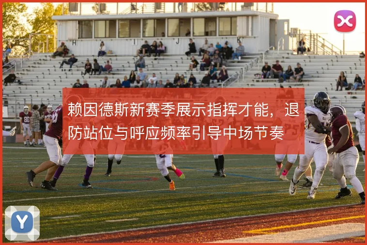 赖因德斯新赛季展示指挥才能，退防站位与呼应频率引导中场节奏