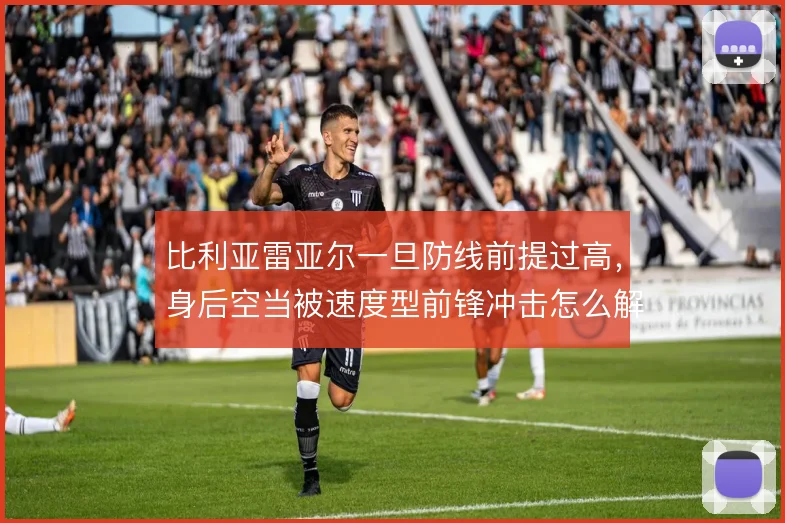 比利亚雷亚尔一旦防线前提过高,身后空当被速度型前锋冲击怎么解