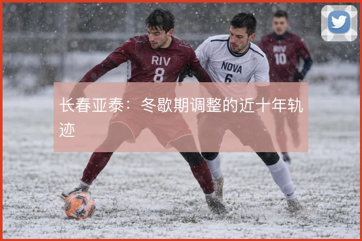 长春亚泰:冬歇期调整的近十年轨迹