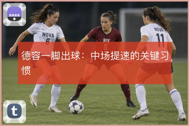 德容一脚出球：中场提速的关键习惯