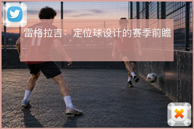 雷格拉吉：定位球设计的赛季前瞻