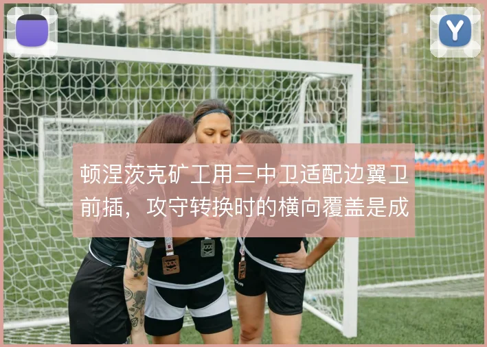 顿涅茨克矿工用三中卫适配边翼卫前插，攻守转换时的横向覆盖是成败关键