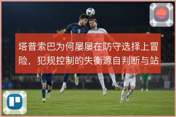 塔普索巴为何屡屡在防守选择上冒险，犯规控制的失衡源自判断与站位