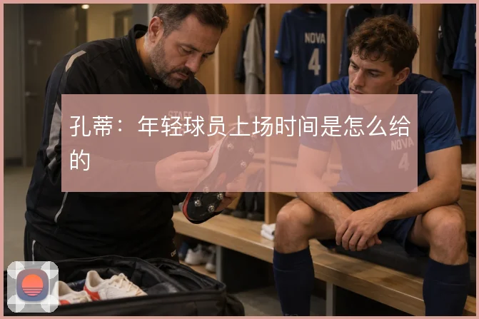 孔蒂：年轻球员上场时间是怎么给的