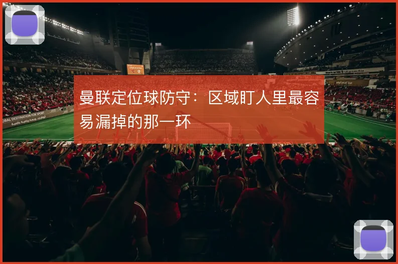 曼联定位球防守：区域盯人里最容易漏掉的那一环