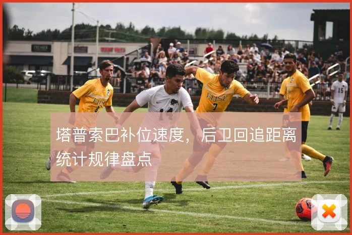 塔普索巴补位速度,后卫回追距离统计规律盘点