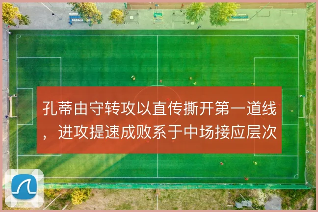 孔蒂由守转攻以直传撕开第一道线,进攻提速成败系于中场接应层次