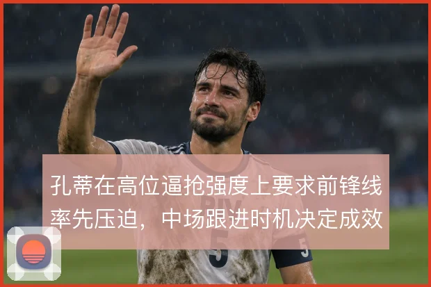 孔蒂在高位逼抢强度上要求前锋线率先压迫，中场跟进时机决定成效