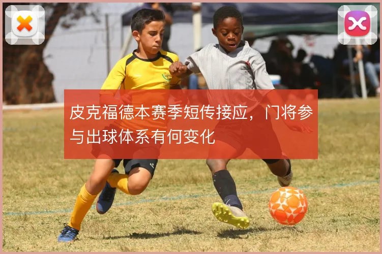 皮克福德本赛季短传接应,门将参与出球体系有何变化