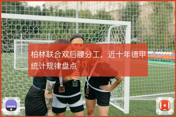 柏林联合双后腰分工，近十年德甲统计规律盘点