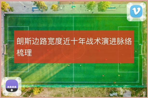 朗斯边路宽度近十年战术演进脉络梳理