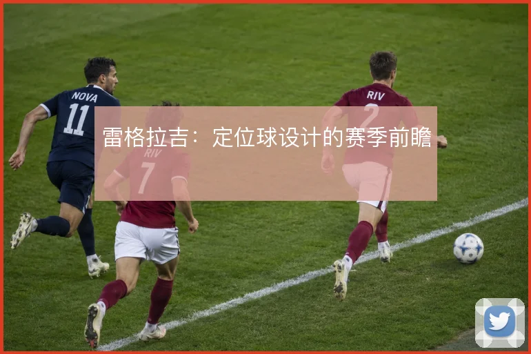 雷格拉吉：定位球设计的赛季前瞻