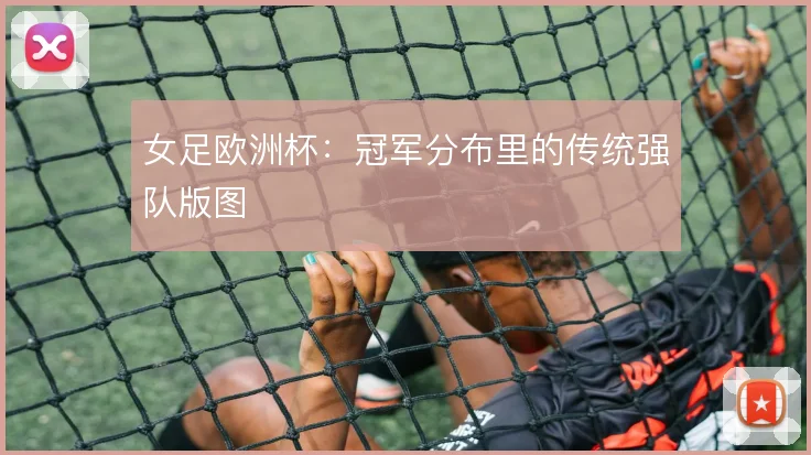 女足欧洲杯：冠军分布里的传统强队版图