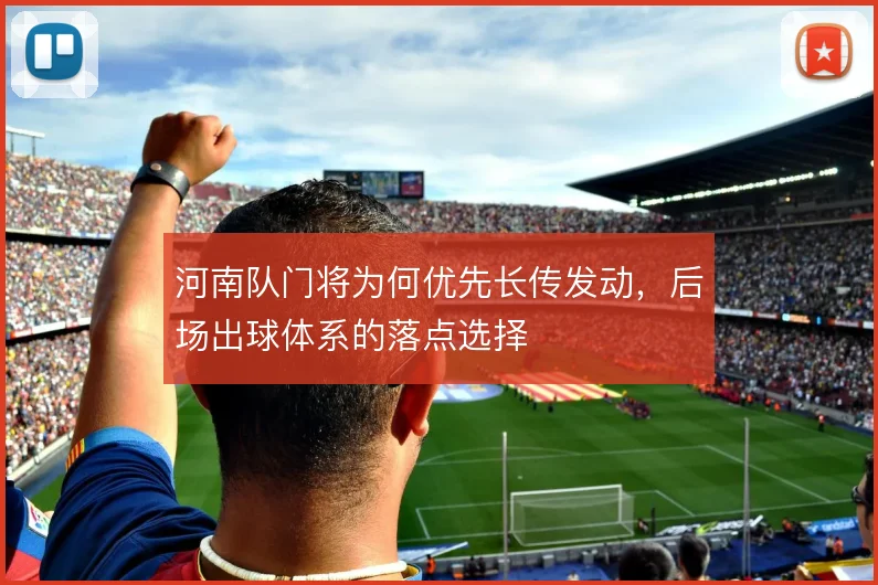 河南队门将为何优先长传发动，后场出球体系的落点选择