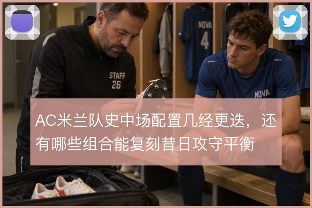 AC米兰队史中场配置几经更迭，还有哪些组合能复刻昔日攻守平衡