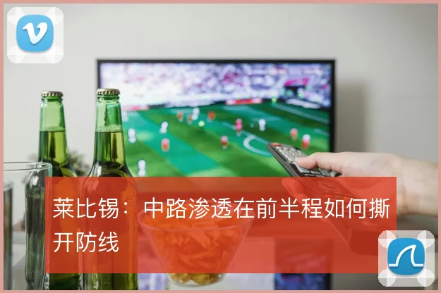 莱比锡：中路渗透在前半程如何撕开防线