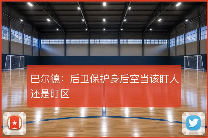 巴尔德：后卫保护身后空当该盯人还是盯区
