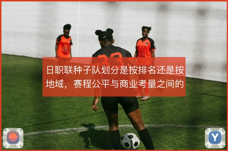 日职联种子队划分是按排名还是按地域,赛程公平与商业考量之间的取舍