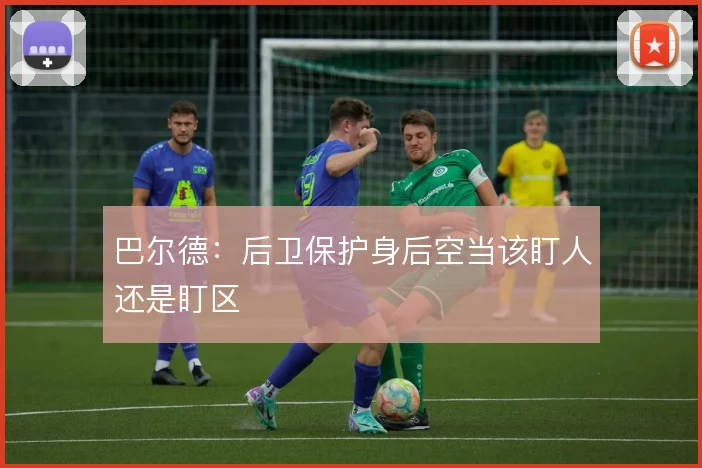 巴尔德：后卫保护身后空当该盯人还是盯区