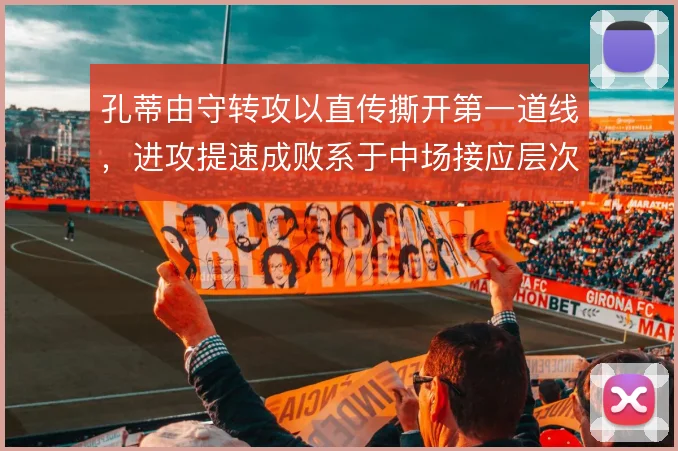 孔蒂由守转攻以直传撕开第一道线,进攻提速成败系于中场接应层次
