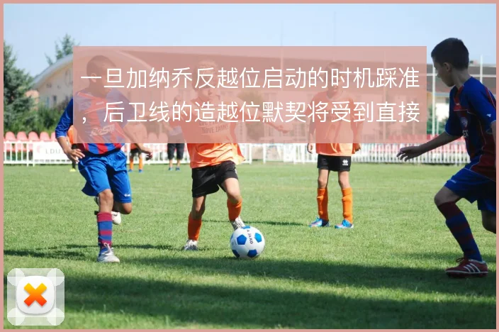 一旦加纳乔反越位启动的时机踩准，后卫线的造越位默契将受到直接考验